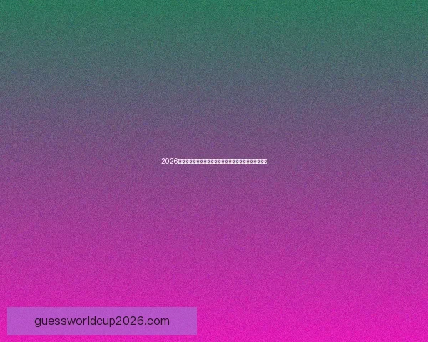 2026世界杯最新动态：各大球队备战情况及赛程安排全面分析