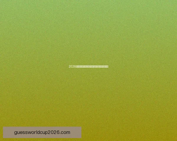 2026世界杯球员风采：新星崛起与传奇老将的最终较量